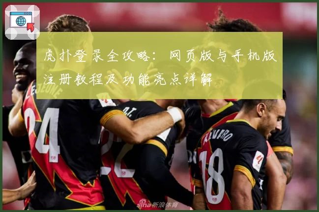 虎扑登录全攻略：网页版与手机版注册教程及功能亮点详解