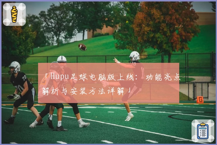 「Hupu足球电脑版上线：功能亮点解析与安装方法详解」