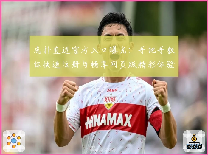 虎扑直连官方入口曝光：手把手教你快速注册与畅享网页版精彩体验