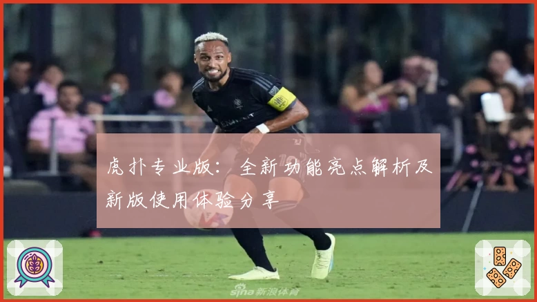虎扑专业版：全新功能亮点解析及新版使用体验分享