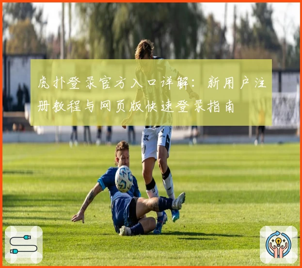虎扑登录官方入口详解：新用户注册教程与网页版快速登录指南