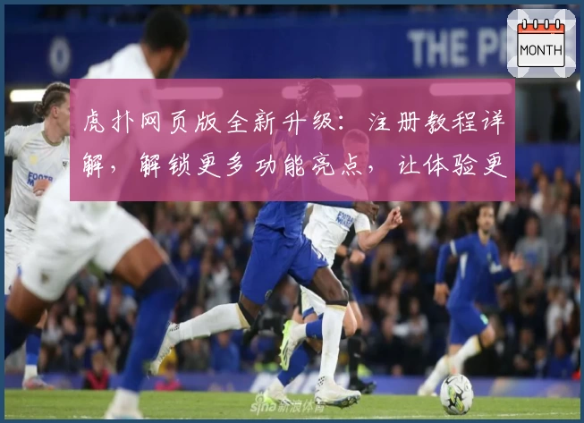 虎扑网页版全新升级:注册教程详解,解锁更多功能亮点,让体验更出色