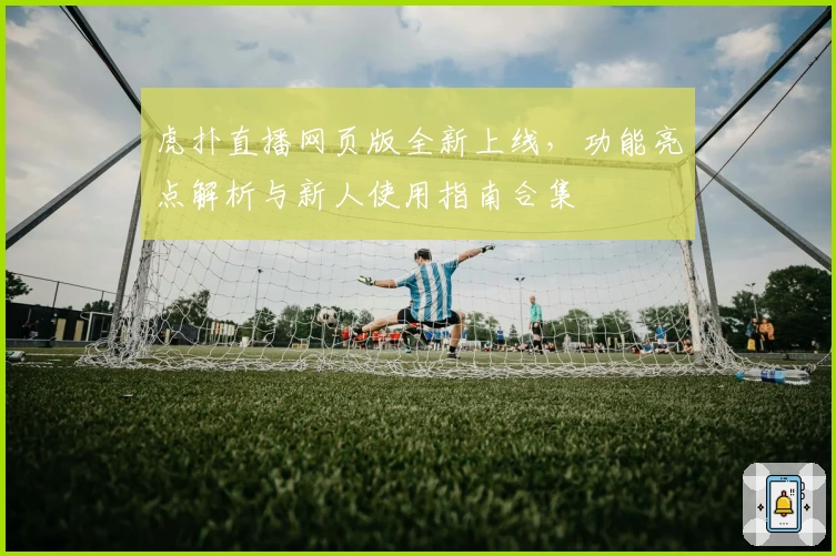 虎扑直播网页版全新上线，功能亮点解析与新人使用指南合集