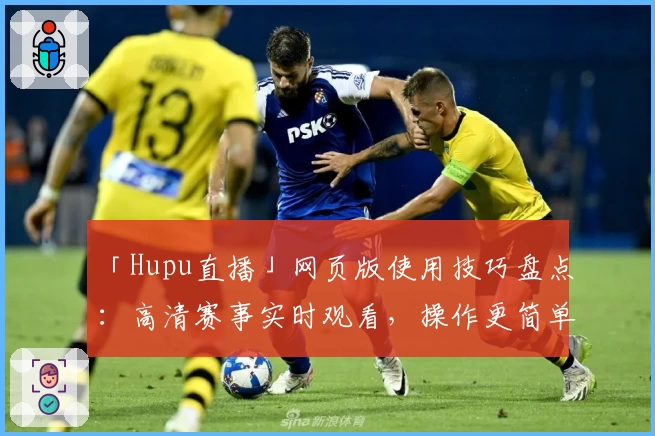 「Hupu直播」网页版使用技巧盘点：高清赛事实时观看，操作更简单