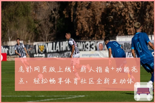 虎扑网页版上线！新人指南+功能亮点，轻松畅享体育社区全新互动体验
