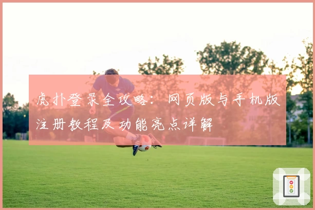 虎扑登录全攻略：网页版与手机版注册教程及功能亮点详解