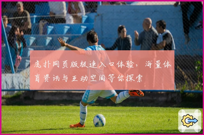 虎扑网页版极速入口体验，海量体育资讯与互动空间等你探索