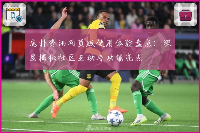 虎扑资讯网页版使用体验盘点:深度揭秘社区互动与功能亮点
