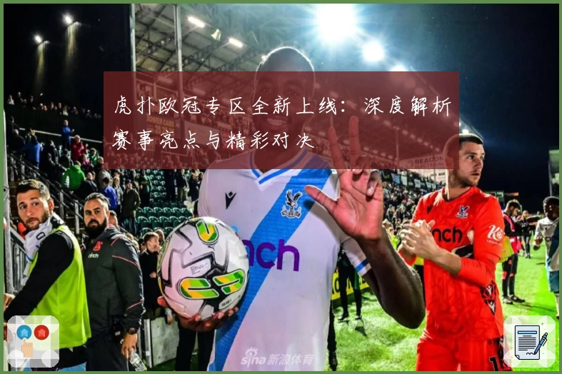 虎扑欧冠专区全新上线：深度解析赛事亮点与精彩对决