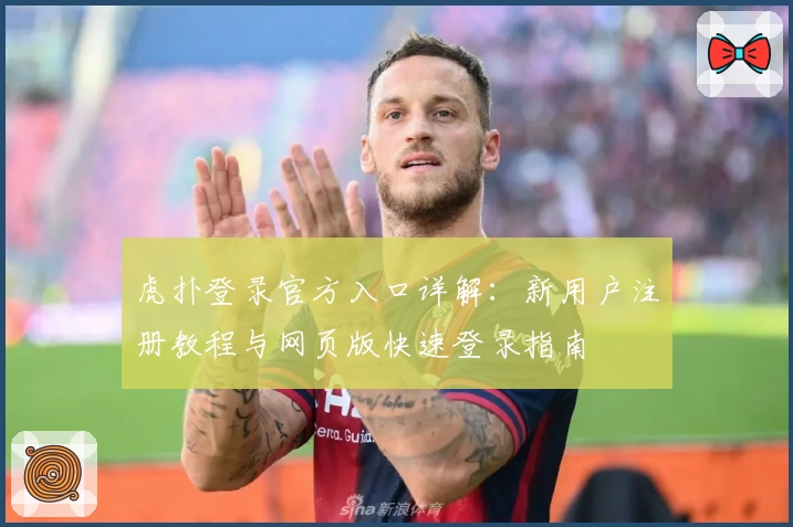 虎扑登录官方入口详解：新用户注册教程与网页版快速登录指南