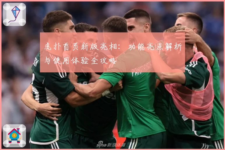 虎扑首页新版亮相：功能亮点解析与使用体验全攻略