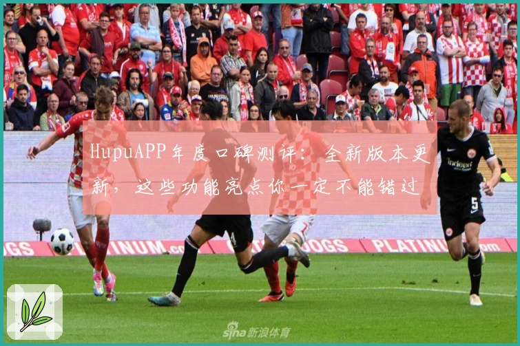 HupuAPP年度口碑测评：全新版本更新，这些功能亮点你一定不能错过