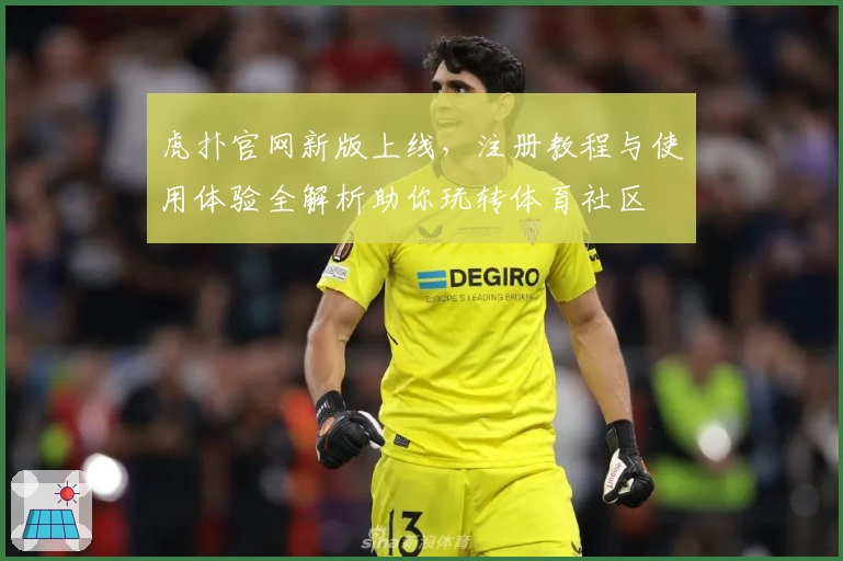 虎扑官网新版上线，注册教程与使用体验全解析助你玩转体育社区