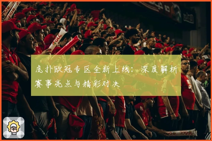 虎扑欧冠专区全新上线:深度解析赛事亮点与精彩对决
