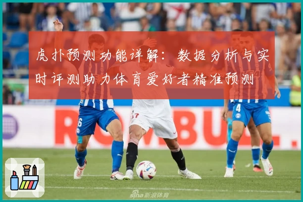 虎扑预测功能详解：数据分析与实时评测助力体育爱好者精准预测