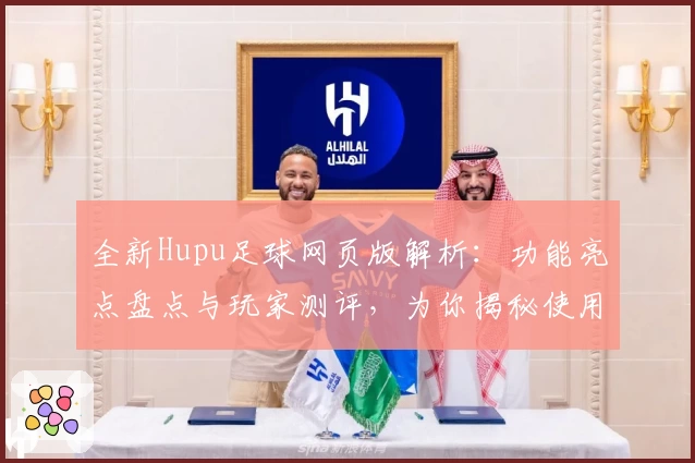 全新Hupu足球网页版解析：功能亮点盘点与玩家测评，为你揭秘使用体验
