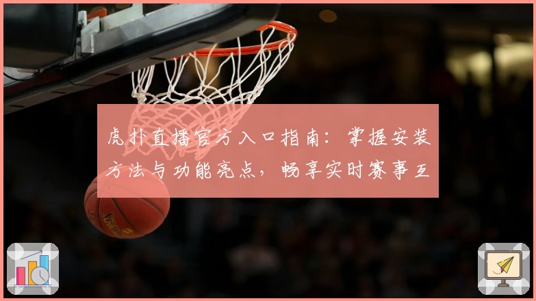 虎扑直播官方入口指南：掌握安装方法与功能亮点，畅享实时赛事互动体验