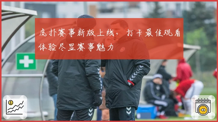 虎扑赛事新版上线，打卡最佳观看体验尽显赛事魅力