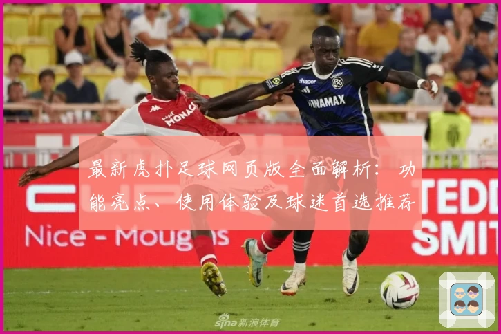 最新虎扑足球网页版全面解析：功能亮点、使用体验及球迷首选推荐