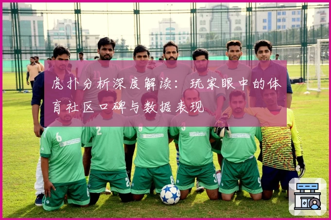 虎扑分析深度解读:玩家眼中的体育社区口碑与数据表现