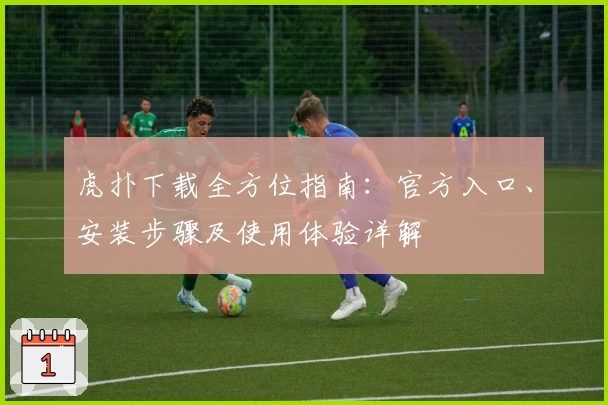 虎扑下载全方位指南：官方入口、安装步骤及使用体验详解