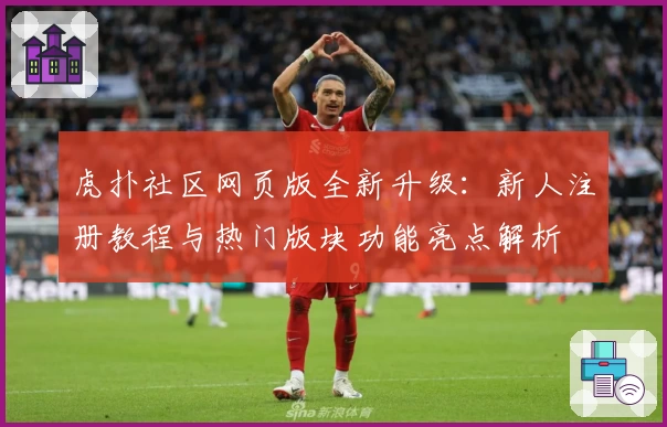 虎扑社区网页版全新升级：新人注册教程与热门版块功能亮点解析