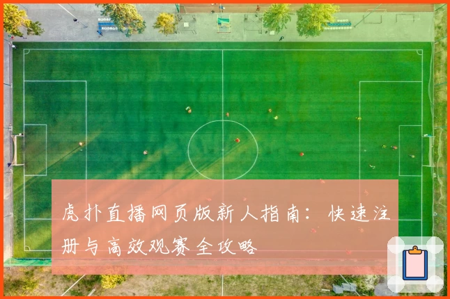 虎扑直播网页版新人指南：快速注册与高效观赛全攻略