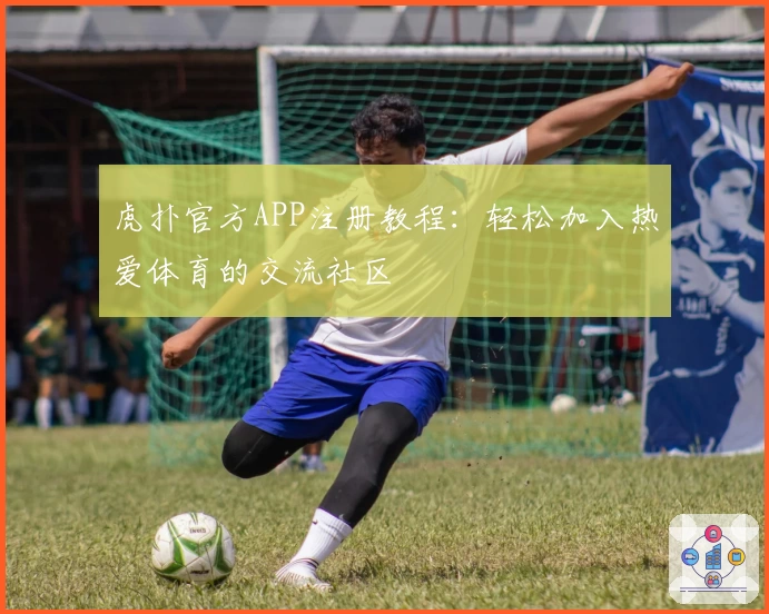 虎扑官方APP注册教程：轻松加入热爱体育的交流社区