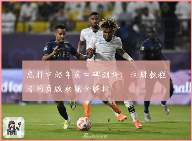 虎扑中超年度口碑测评：注册教程与网页版功能全解析