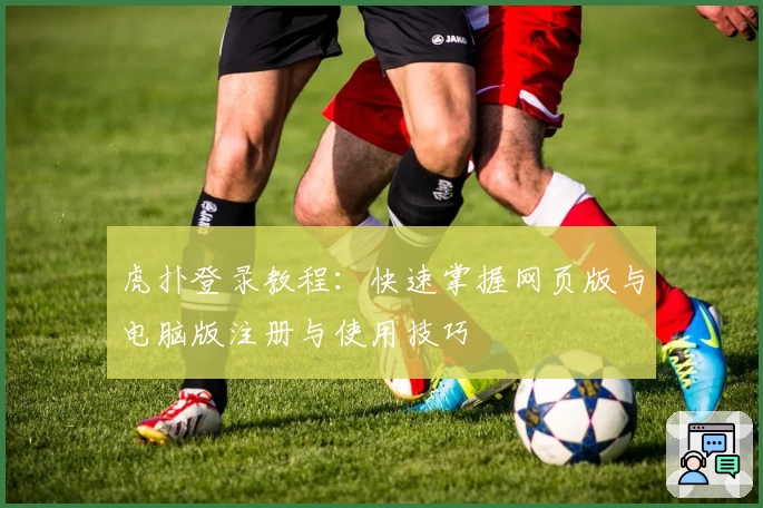 虎扑登录教程：快速掌握网页版与电脑版注册与使用技巧