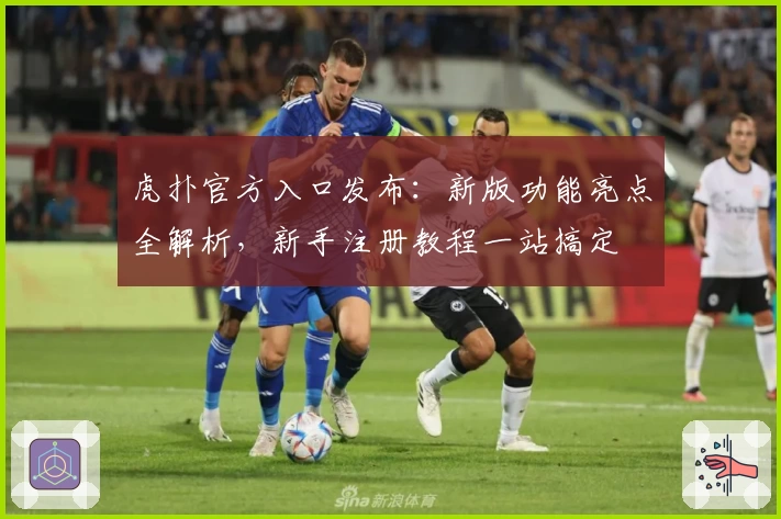 虎扑官方入口发布：新版功能亮点全解析，新手注册教程一站搞定