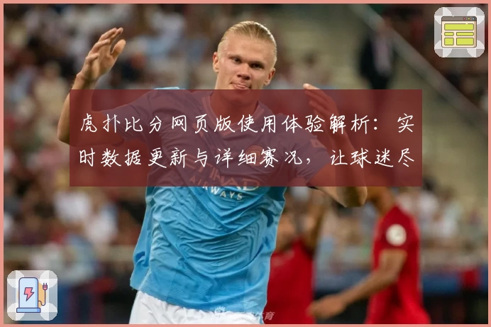 虎扑比分网页版使用体验解析：实时数据更新与详细赛况，让球迷尽享观赛乐趣