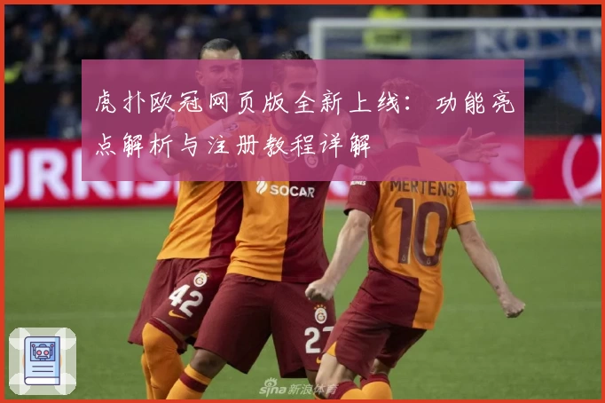 虎扑欧冠网页版全新上线：功能亮点解析与注册教程详解