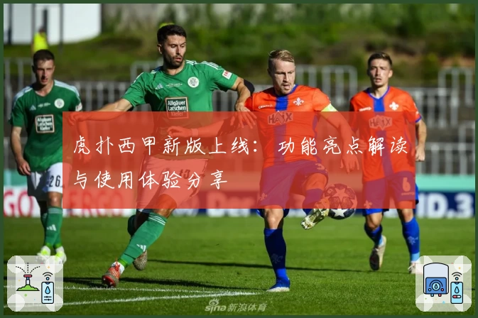 虎扑西甲新版上线：功能亮点解读与使用体验分享